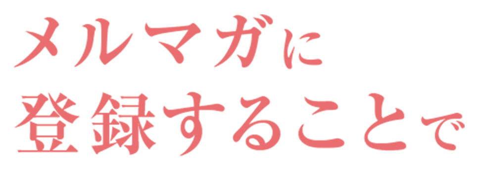 メルマガに 登録することで